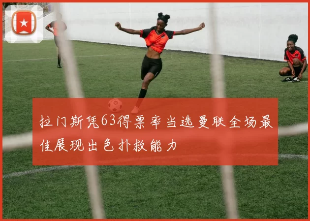 拉门斯凭63得票率当选曼联全场最佳展现出色扑救能力
