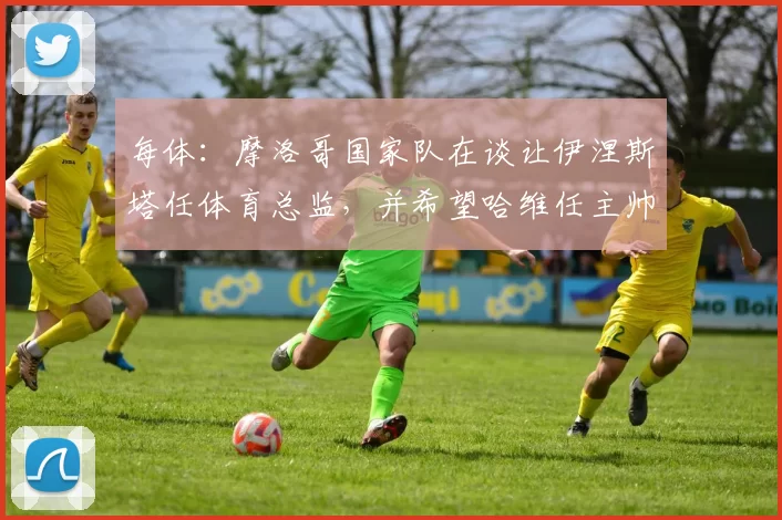 每体：摩洛哥国家队在谈让伊涅斯塔任体育总监，并希望哈维任主帅