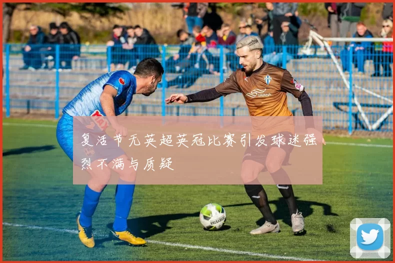 复活节无英超英冠比赛引发球迷强烈不满与质疑