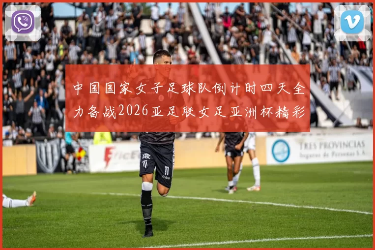 中国国家女子足球队倒计时四天全力备战2026亚足联女足亚洲杯精彩即将开启