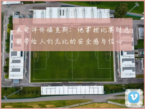 米奇评价福克斯：他掌控比赛时总能带给人们无比的安全感与信心