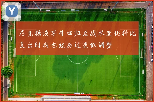 尼克杨谈字母回归后战术变化科比复出时我也经历过类似调整