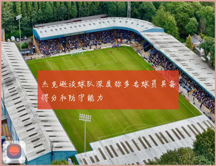杰克逊谈球队深度称多名球员具备得分和防守能力