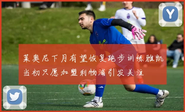 莱奥尼下月有望恢复跑步训练雅凯当初只愿加盟利物浦引发关注