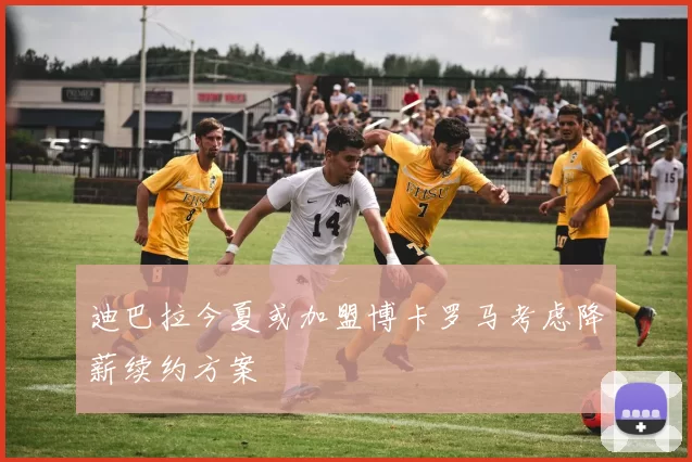 迪巴拉今夏或加盟博卡罗马考虑降薪续约方案