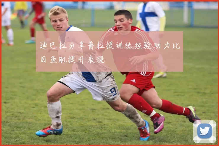 迪巴拉分享普拉提训练经验助力比目鱼肌提升表现