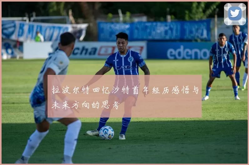 拉波尔特回忆沙特首年经历感悟与未来方向的思考