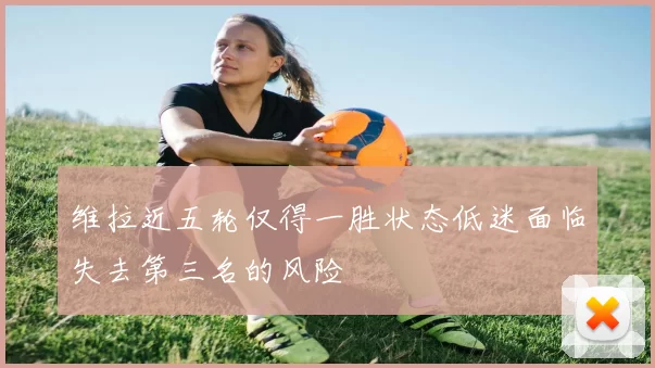 维拉近五轮仅得一胜状态低迷面临失去第三名的风险