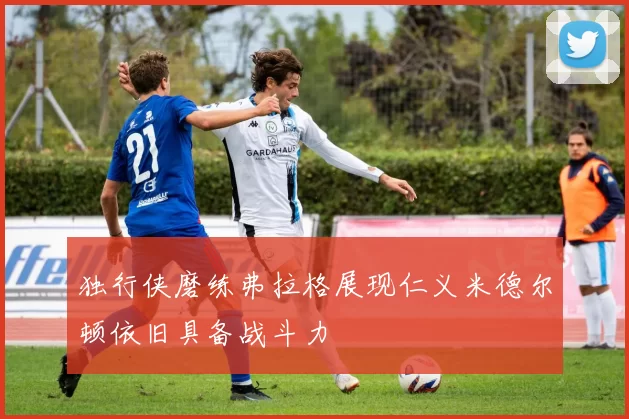 独行侠磨练弗拉格展现仁义米德尔顿依旧具备战斗力