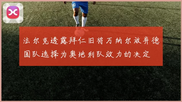法尔克透露拜仁旧将万纳尔放弃德国队选择为奥地利队效力的决定