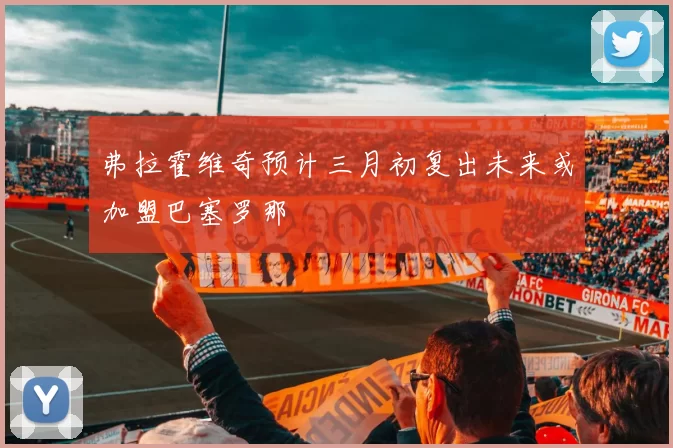 弗拉霍维奇预计三月初复出未来或加盟巴塞罗那