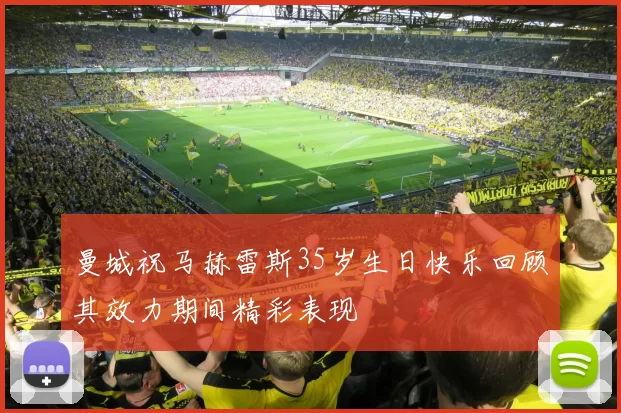 曼城祝马赫雷斯35岁生日快乐回顾其效力期间精彩表现